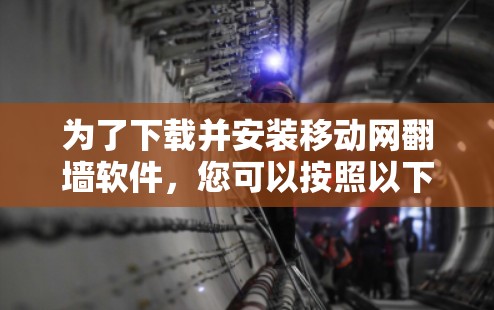 为了下载并安装移动网翻墙软件，您可以按照以下步骤进行