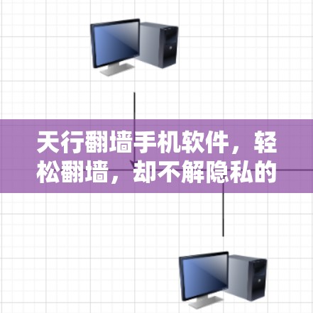 天行翻墙手机软件，轻松翻墙，却不解隐私的陷阱