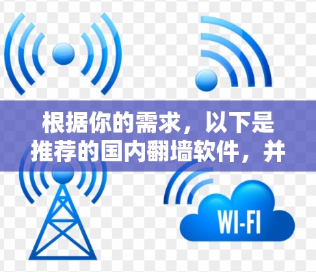 根据你的需求，以下是推荐的国内翻墙软件，并提供了一些详细的说明