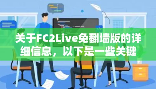关于FC2Live免翻墙版的详细信息，以下是一些关键点，帮助您更好地理解和使用该软件