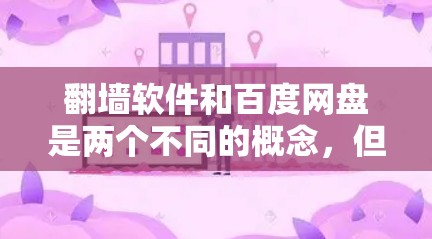 翻墙软件和百度网盘是两个不同的概念，但它们之间存在一定的关联性。以下是它们之间的详细关系解释