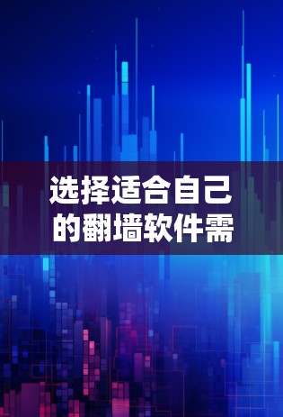 选择适合自己的翻墙软件需要综合考虑多个因素，以下是详细的综合评估