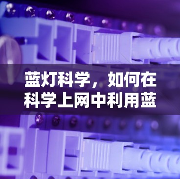 蓝灯科学，如何在科学上网中利用蓝灯优化网络管理
