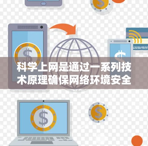 科学上网是通过一系列技术原理确保网络环境安全和高效的网络连接方式。以下是对这些原理的详细总结