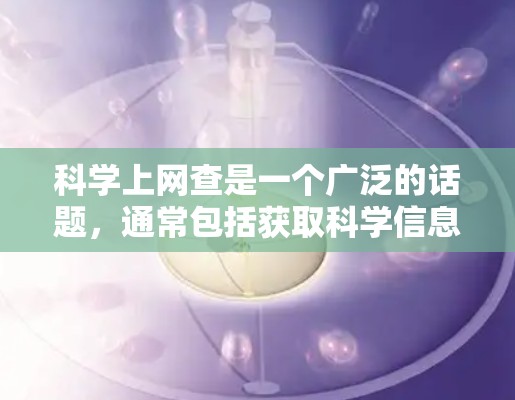 科学上网查是一个广泛的话题，通常包括获取科学信息、数据、论文、新闻和资源的活动。以下是一些常见步骤和工具，帮助你科学上网查