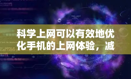 科学上网可以有效地优化手机的上网体验，减少不必要的网络问题。以下是一些具体的方法和步骤