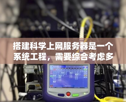 搭建科学上网服务器是一个系统工程，需要综合考虑多个因素以确保其高效、安全和可靠。以下是一个结构化的指南，帮助您系统地搭建科学上网服务器
