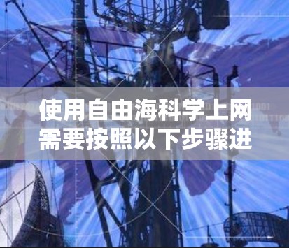 使用自由海科学上网需要按照以下步骤进行