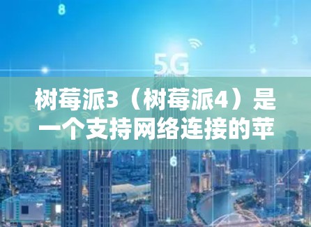 树莓派3（树莓派4）是一个支持网络连接的苹果产品，主要面向教育和家庭用户。以下是关于树莓派3网络使用的一些步骤和建议