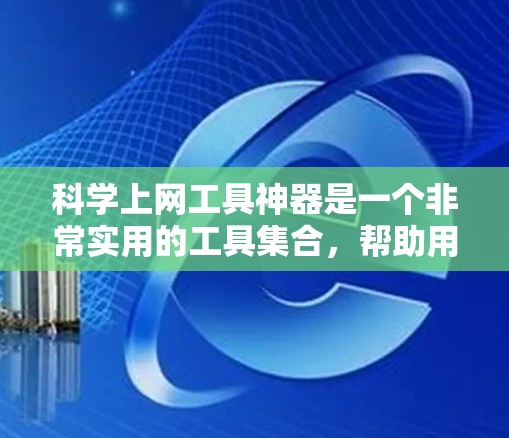 科学上网工具神器是一个非常实用的工具集合，帮助用户在科学计算、数据分析和绘制图表方面发挥重要作用。以下是推荐的几种功能强大的工具
