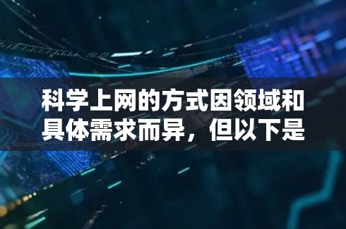 科学上网的方式因领域和具体需求而异，但以下是一些通用的科学上网方法和工具，适用于学习、研究或工作
