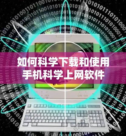 如何科学下载和使用手机科学上网软件