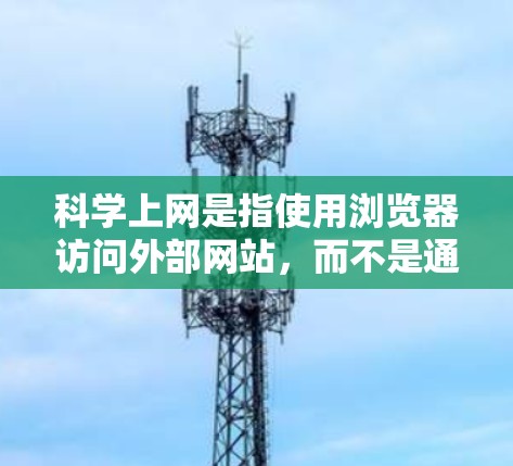 科学上网是指使用浏览器访问外部网站，而不是通过网络连接服务器。以下是一些可能影响科学上网稳定的因素及其解决方法