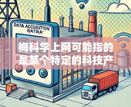 梅科学上网可能指的是某个特定的科技产品、公司或服务的名称。为了更好地回答您的问题，我需要更多的信息，比如
