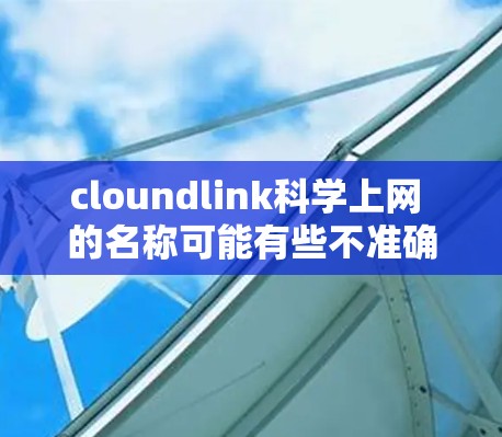 cloundlink科学上网 的名称可能有些不准确，因为没有明确的来源或信息表明这是一个专门的科学上网服务。可能是用户输入错误，或者这是一个不常见的英文表达