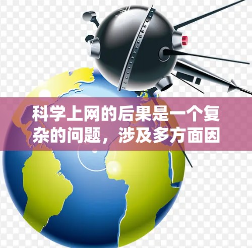 科学上网的后果是一个复杂的问题，涉及多方面因素。以下是对科学上网后果的系统性分析