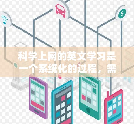 科学上网的英文学习是一个系统化的过程，需要从基础概念开始逐步深入。以下是一个结构化的学习计划，帮助您逐步掌握科学上网的英文知识