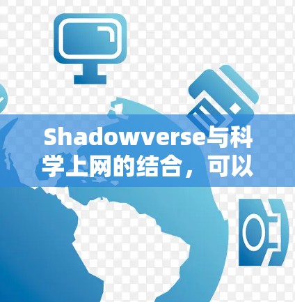 Shadowverse与科学上网的结合，可以理解为一种通过虚拟世界探索科学的场景。以下是一个关于shadowverse 科学上网的综合解释，涵盖可能的应用场景和解决方案