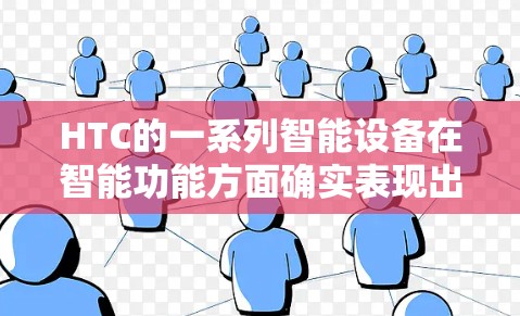 HTC的一系列智能设备在智能功能方面确实表现出色，尤其是在学习、工作和信息处理方面。以下是HTC手机在智能功能方面的具体表现