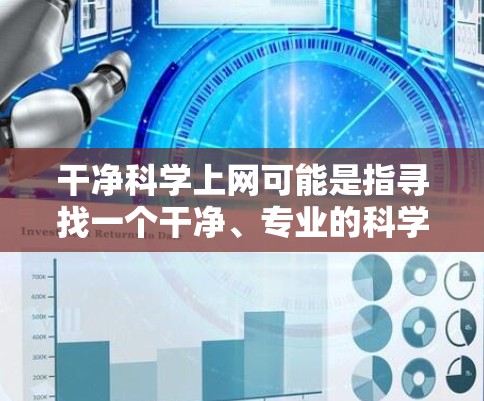干净科学上网可能是指寻找一个干净、专业的科学资源网站。以下是几个推荐的干净科学网站