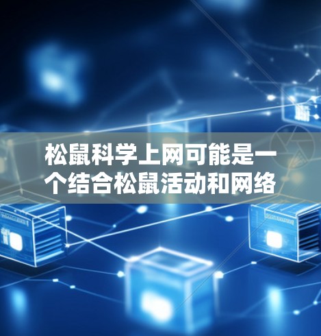 松鼠科学上网可能是一个结合松鼠活动和网络技术的项目，旨在通过互联网进行科学研究或技术交流。以下是一些可能的相关信息和内容