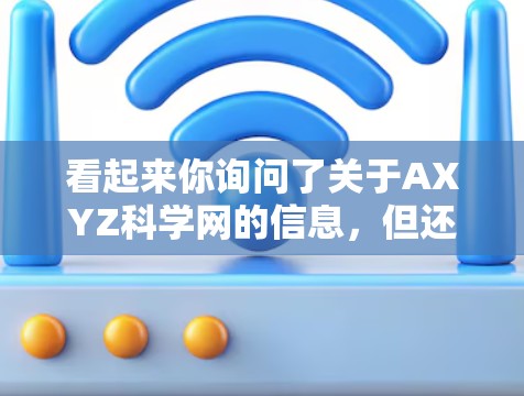 看起来你询问了关于AXYZ科学网的信息，但还没有具体说明你的问题。以下是一些可能的解释和建议