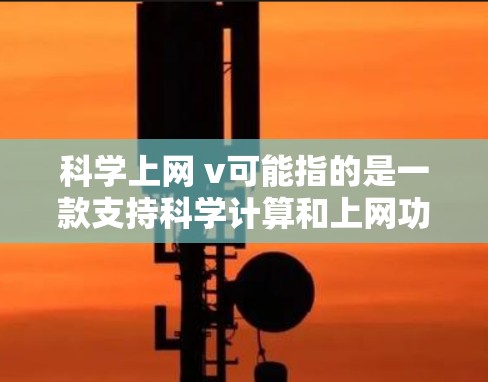 科学上网 v可能指的是一款支持科学计算和上网功能的软件。以下是一些可能的解释和相关信息