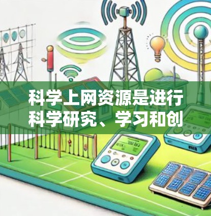 科学上网资源是进行科学研究、学习和创作的重要工具，提供了丰富的信息和工具。以下是一些常用的科学上网资源