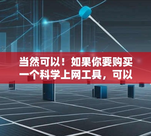当然可以！如果你要购买一个科学上网工具，可以告诉我你的具体需求，我可以为你推荐适合的平台或工具。以下是一些常见的科学上网工具及其特点