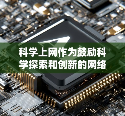 科学上网作为鼓励科学探索和创新的网络平台，具有重要的作用。以下是对科学上网的系统总结和分析