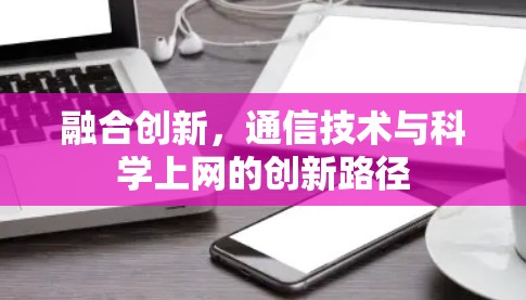 融合创新，通信技术与科学上网的创新路径