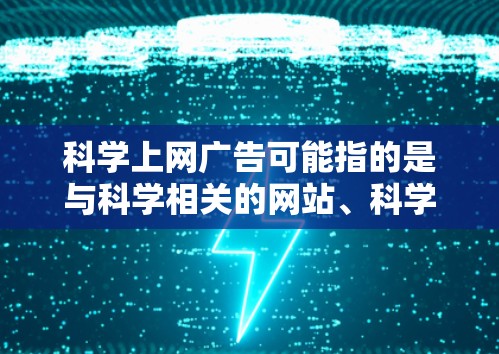 科学上网广告可能指的是与科学相关的网站、科学计算器的广告,或者是利用科学知识制作的广告。以下是一些可能相关的信息和建议 科学上网广告可能指的是与科学相关的网站、科学计算器的广告,或者是利用科学知识制作的广告。以下是一些可能相关的信息和建议