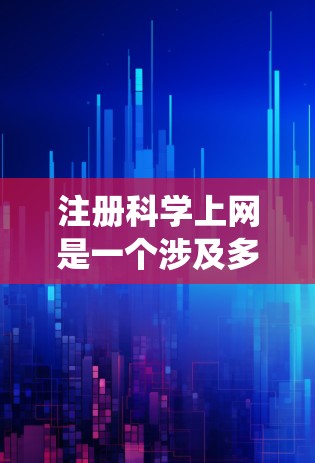 注册科学上网是一个涉及多个方面的系统性任务，需要综合考虑安全、隐私和学习等多方面因素。以下是一个结构化的指南，帮助您有效注册科学上网
