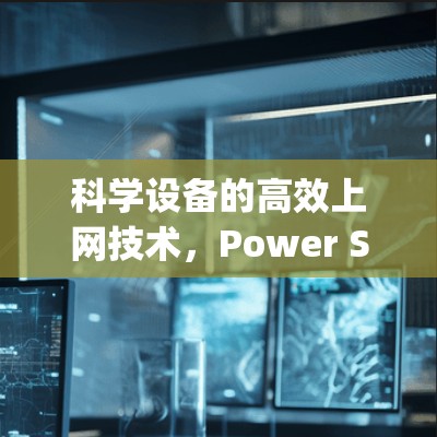科学设备的高效上网技术，Power Supply Video的应用与优化