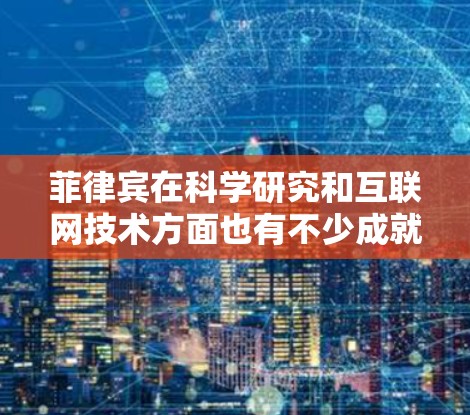 菲律宾在科学研究和互联网技术方面也有不少成就。以下是一些关于菲律宾科学上网的信息