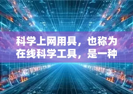 科学上网用具，也称为在线科学工具，是一种集科学计算、绘图、编程和数据分析于一体的综合工具。以下是它们的主要功能和应用