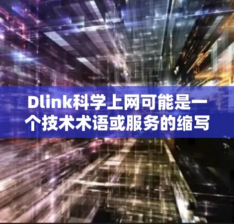 Dlink科学上网可能是一个技术术语或服务的缩写,具体含义需要结合上下文来理解。以下是一些可能的解释 Dlink科学上网可能是一个技术术语或服务的缩写,具体含义需要结合上下文来理解。以下是一些可能的解释