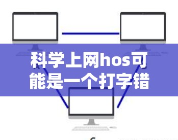 科学上网hos可能是一个打字错误或特定术语，但没有明确的定义。如果您是指相关的科学网站或资源，以下是一些可能的建议