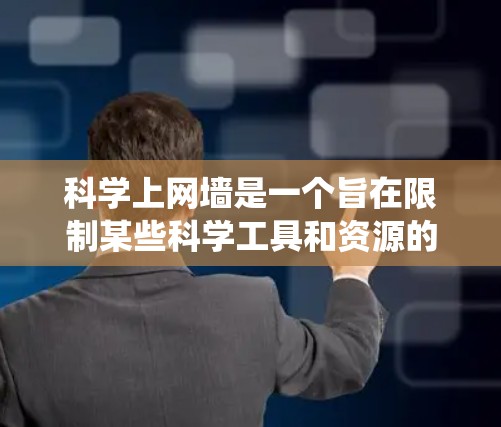 科学上网墙是一个旨在限制某些科学工具和资源的网络保护机制，通过结合区块链、加密技术和安全漏洞检测，确保用户能够安全使用科学工具，同时保护用户的数据和系统安全。以下是对科学上网墙的总结