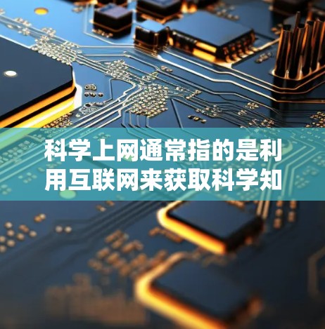 科学上网通常指的是利用互联网来获取科学知识、资源和工具。例如，通过在线数据库、实验软件或学术论文来学习科学内容。而土豆通常指土豆这个食物，但有时候也可能指某种电子设备
