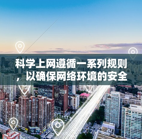科学上网遵循一系列规则，以确保网络环境的安全和秩序。以下是对这些规则的总结