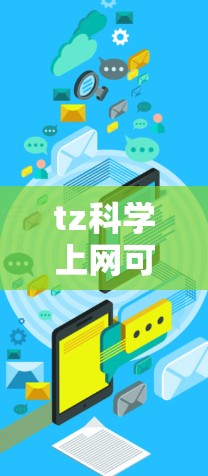 tz科学上网可能是指在中文环境下使用科学计算工具或网络资源。以下是一些可能的解释和建议 tz科学上网可能是指在中文环境下使用科学计算工具或网络资源。以下是一些可能的解释和建议