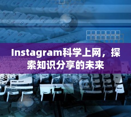 Instagram科学上网，探索知识分享的未来