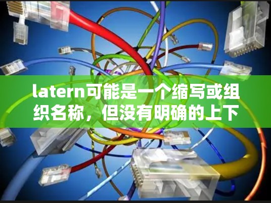 latern可能是一个缩写或组织名称，但没有明确的上下文，因此我无法直接确定它的含义。如果你指的是某个特定的组织、项目或资源，请提供更多背景信息，以便我能更好地帮助你