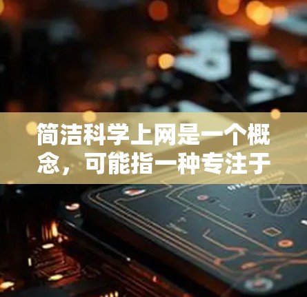 简洁科学上网是一个概念，可能指一种专注于科学信息的网站，旨在提供简洁、专业的科学内容。以下是一些可能的解释和建议