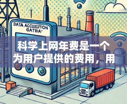 科学上网年费是一个为用户提供的费用，用于访问科学网提供的资源和服务。以下是关于科学上网年费的详细信息