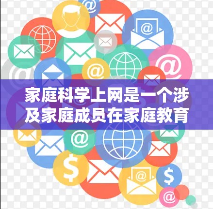 家庭科学上网是一个涉及家庭成员在家庭教育中使用网络和互联网技术的活动。在家庭科学教育中,家庭成员通常会利用互联网来学习科学知识、完成作业、参加在线课程等。以下是关于家庭科学上网的一些要点 家庭科学上网是一个涉及家庭成员在家庭教育中使用网络和互联网技术的活动。在家庭科学教育中,家庭成员通常会利用互联网来学习科学知识、完成作业、参加在线课程等。以下是关于家庭科学上网的一些要点