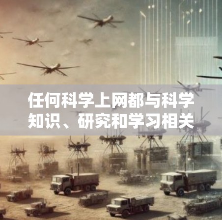 任何科学上网都与科学知识、研究和学习相关。如果你对科学感兴趣，可以访问以下科学相关网站获取最新资料和资源