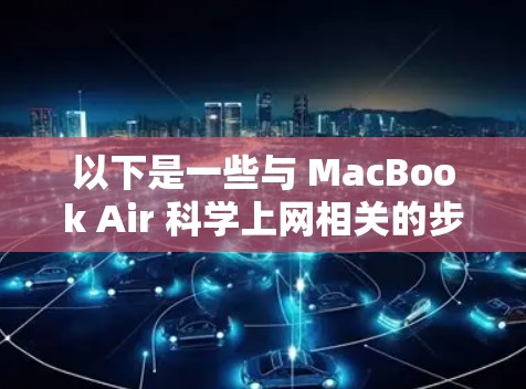 以下是一些与 MacBook Air 科学上网相关的步骤和方法 以下是一些与 MacBook Air 科学上网相关的步骤和方法