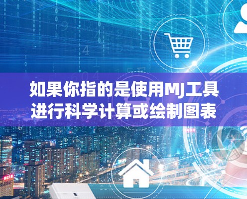 如果你指的是使用MJ工具进行科学计算或绘制图表，MJ是一个免费的在线科学计算工具，支持多种科学计算和绘图功能。你可以在其官方网站或应用商店（如Google Play Store）上下载安装